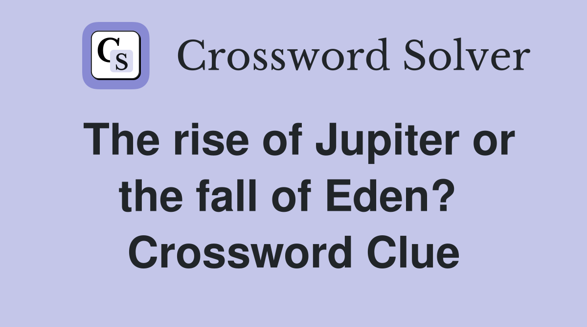 The rise of Jupiter or the fall of Eden?  Crossword Clue
