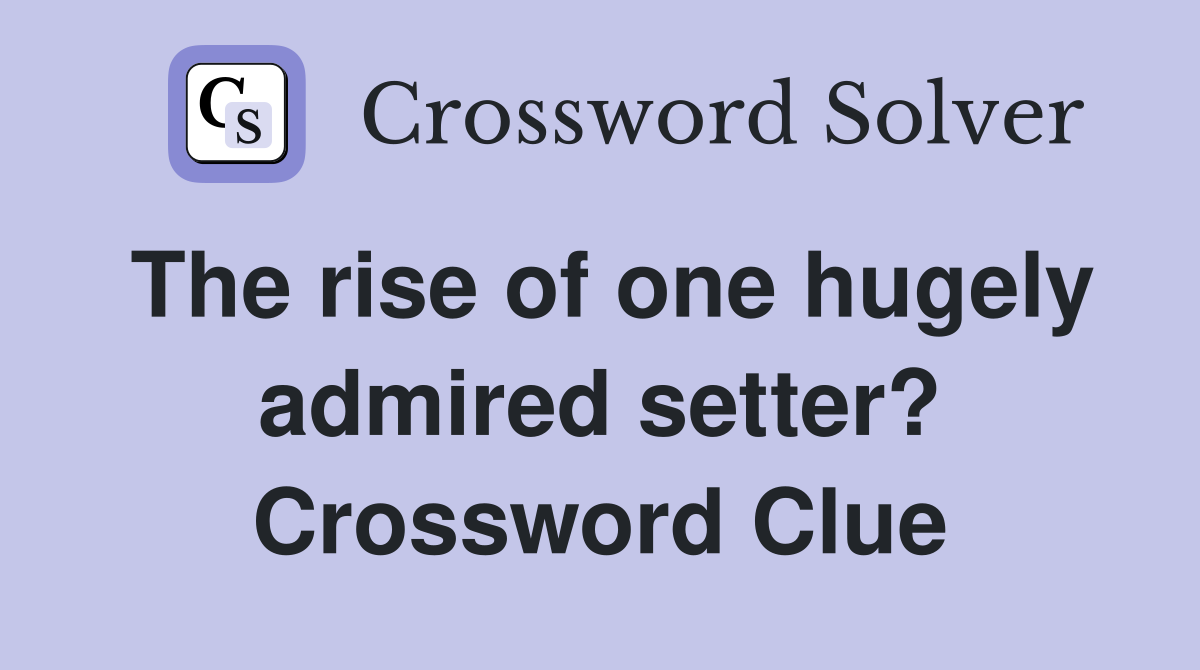 The rise of one hugely admired setter? Crossword Clue