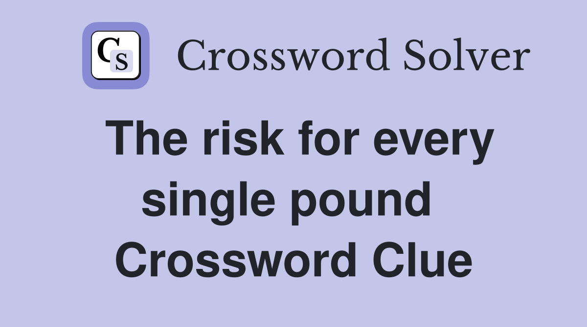 The risk for every single pound  Crossword Clue