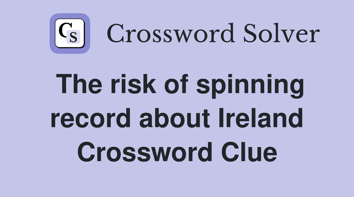 The risk of spinning record about Ireland Crossword Clue