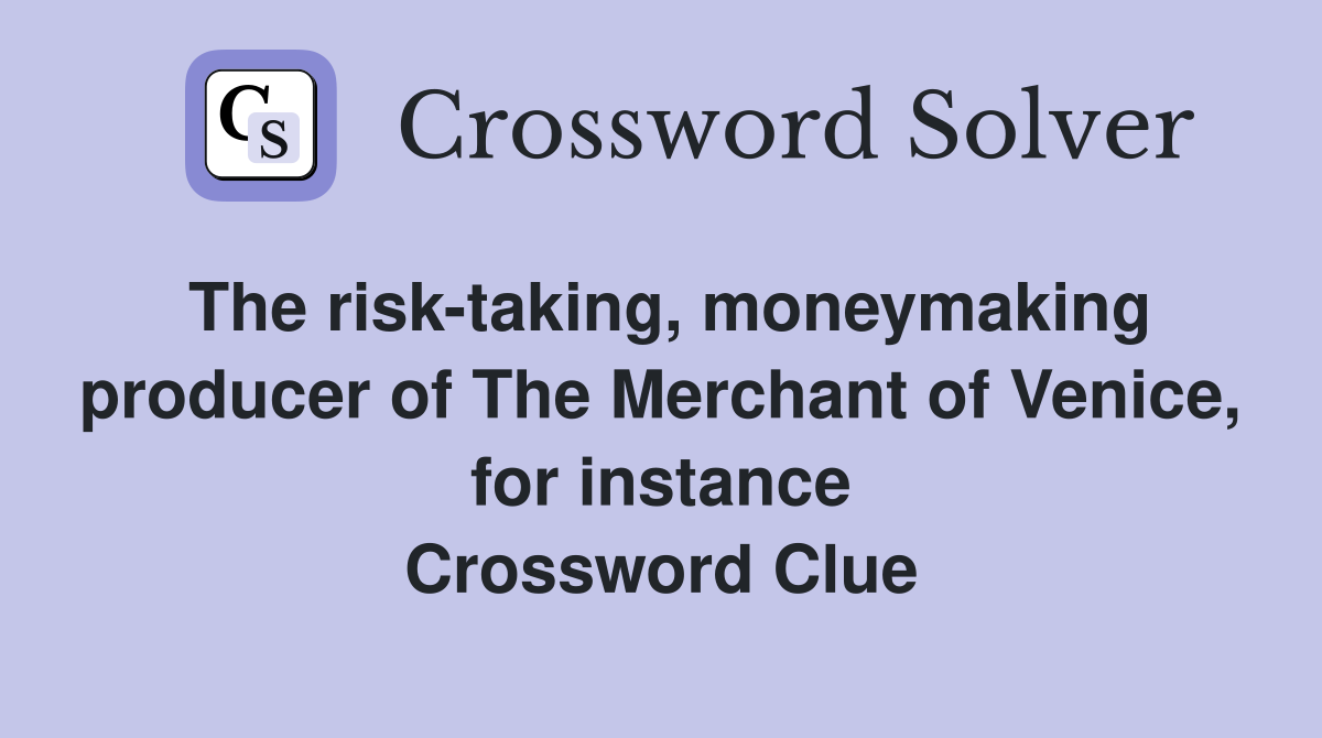 The risk-taking, moneymaking producer of The Merchant of Venice, for instance Crossword Clue