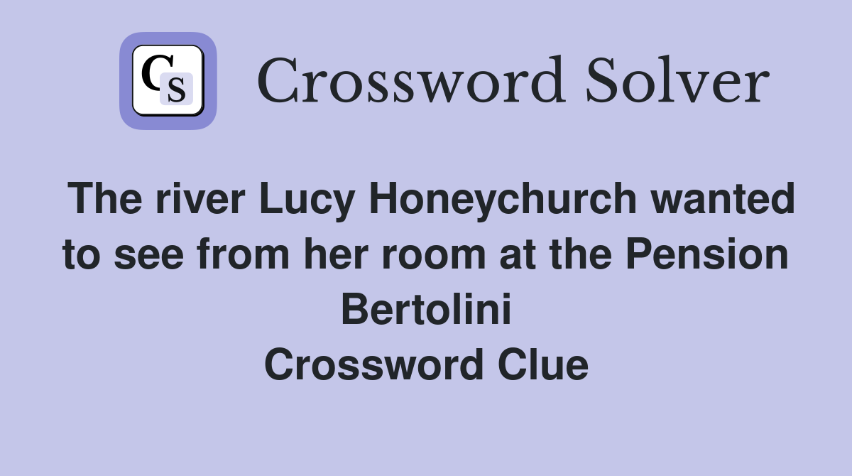 The river Lucy Honeychurch wanted to see from her room at the Pension Bertolini Crossword Clue