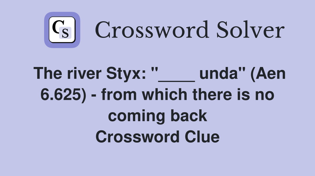 The river Styx: "____ unda" (Aen 6.625) - from which there is no coming back Crossword Clue