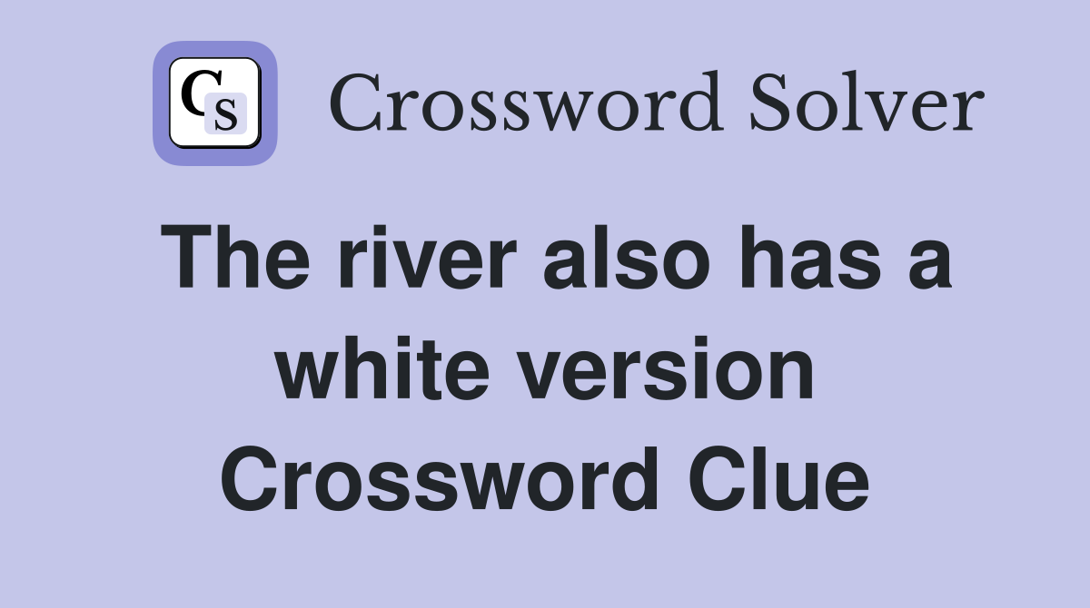 The river also has a white version Crossword Clue