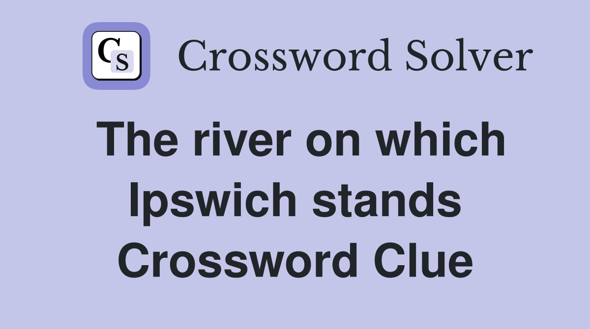 The river on which Ipswich stands Crossword Clue