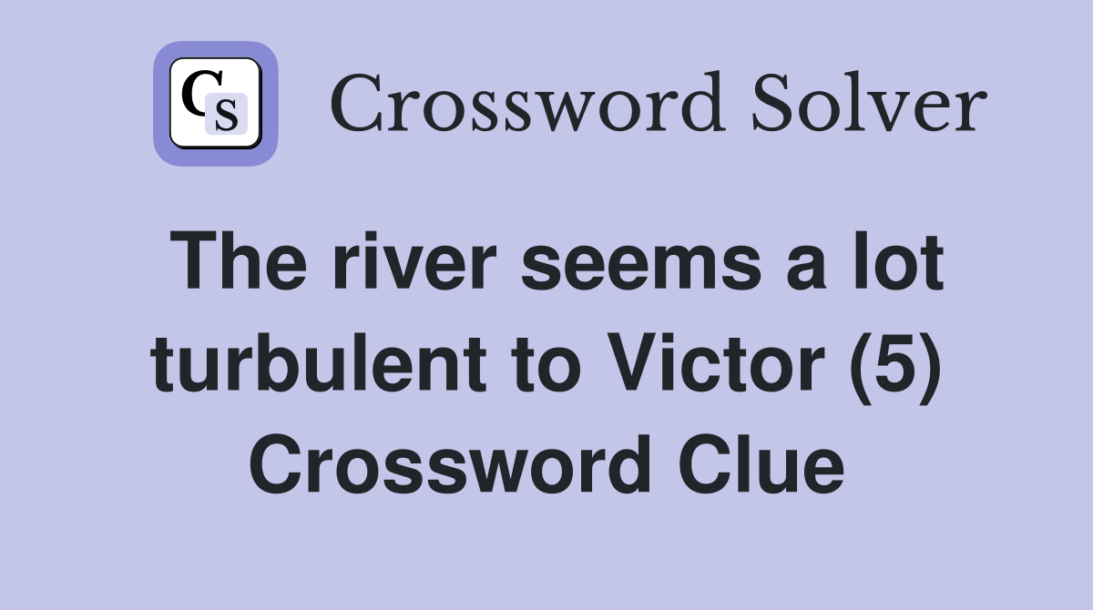 The river seems a lot turbulent to Victor (5) Crossword Clue