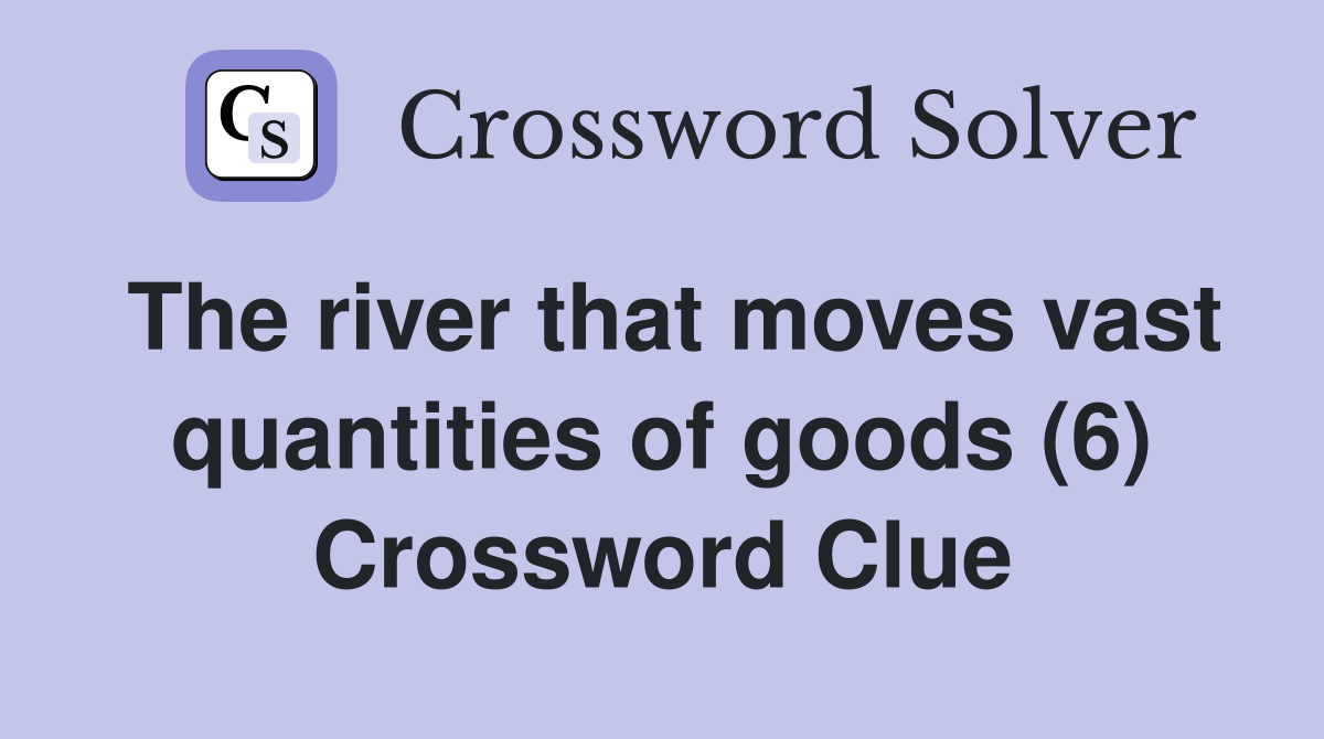 The river that moves vast quantities of goods (6) Crossword Clue