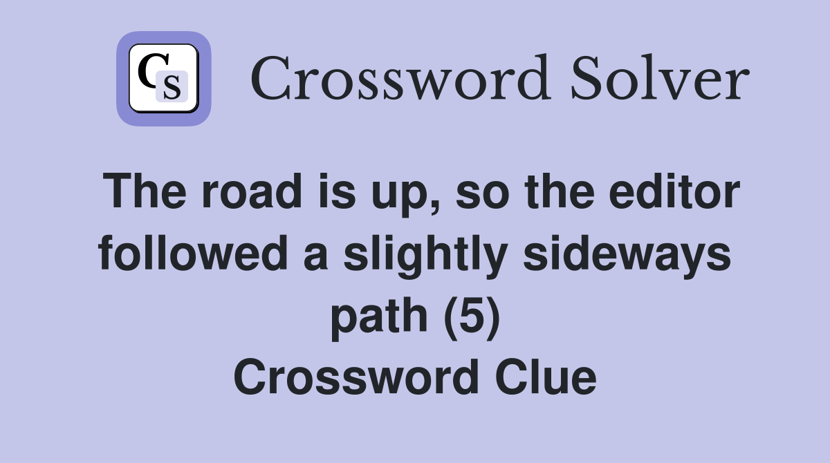 The road is up, so the editor followed a slightly sideways path (5) Crossword Clue