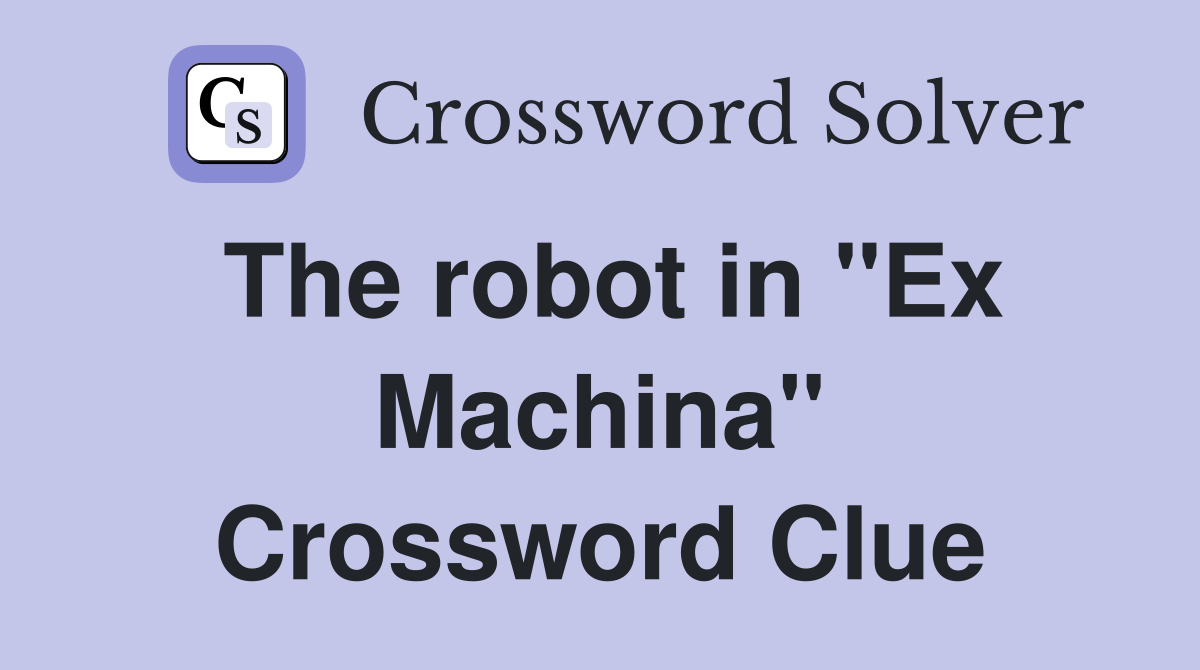 The robot in "Ex Machina" Crossword Clue