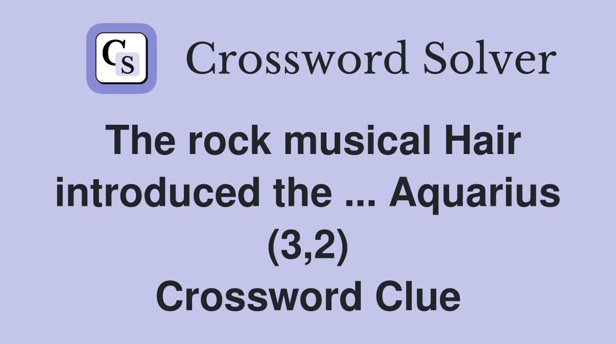 The rock musical Hair introduced the ... Aquarius (3,2) Crossword Clue