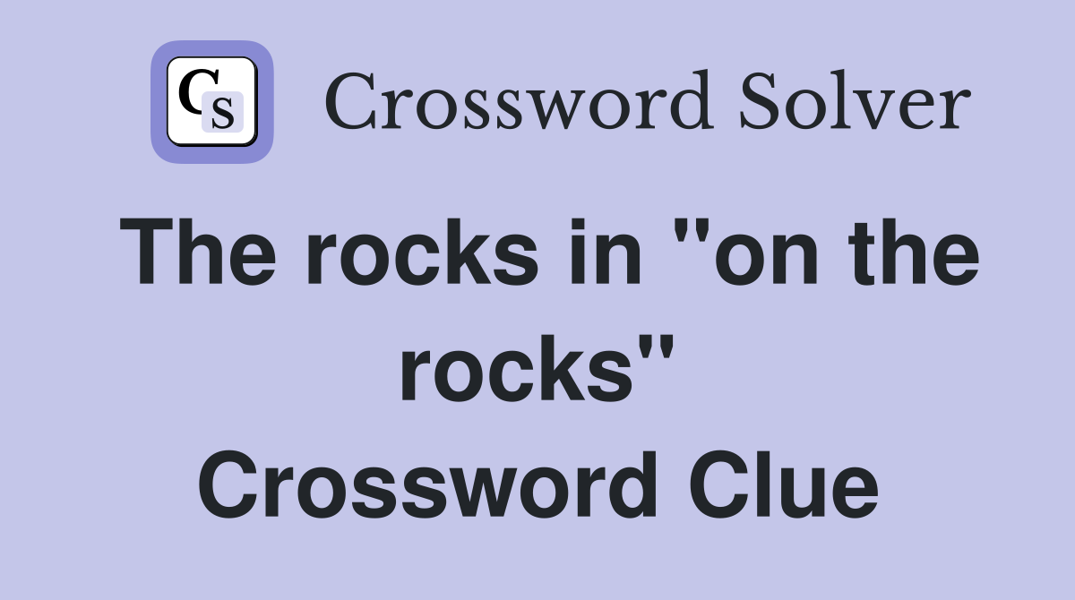 The rocks in "on the rocks" Crossword Clue