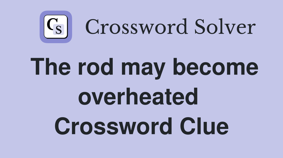 The rod may become overheated  Crossword Clue