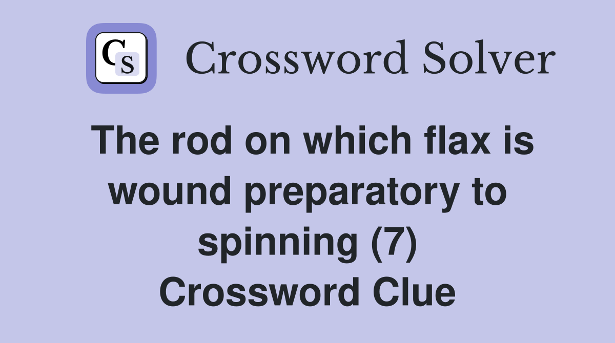 The rod on which flax is wound preparatory to spinning (7) Crossword Clue