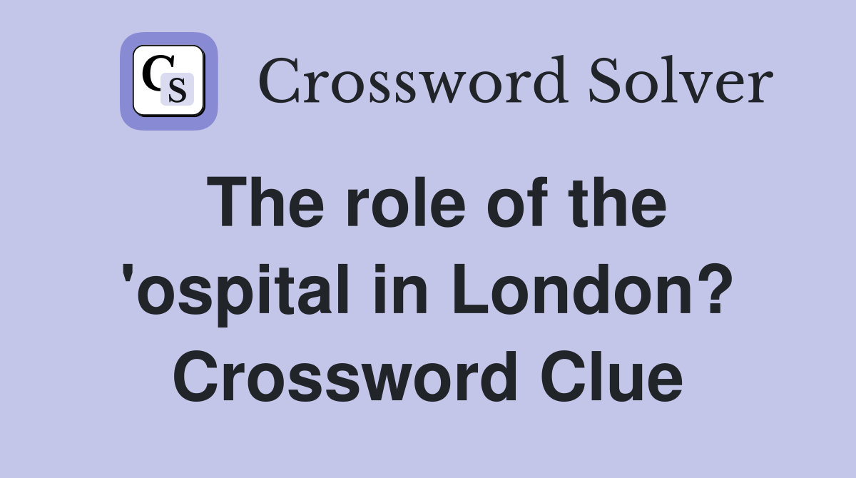 The role of the 'ospital in London? Crossword Clue