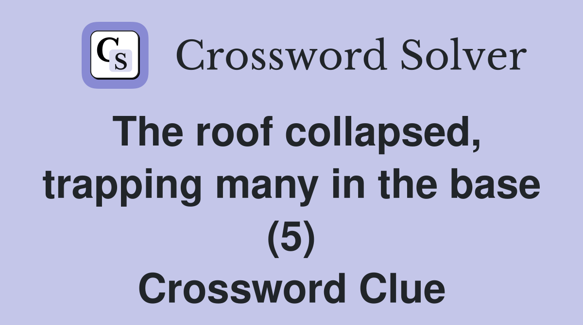 The roof collapsed, trapping many in the base (5) Crossword Clue