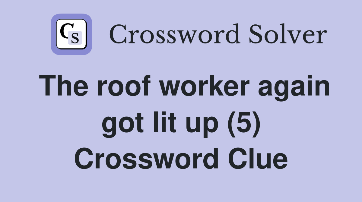 The roof worker again got lit up (5) Crossword Clue