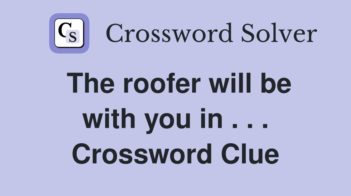 The roofer will be with you in . . . Crossword Clue