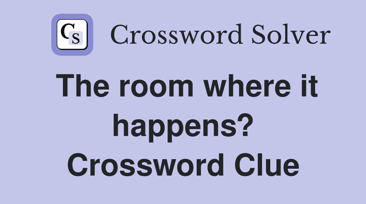 The room where it happens? Crossword Clue
