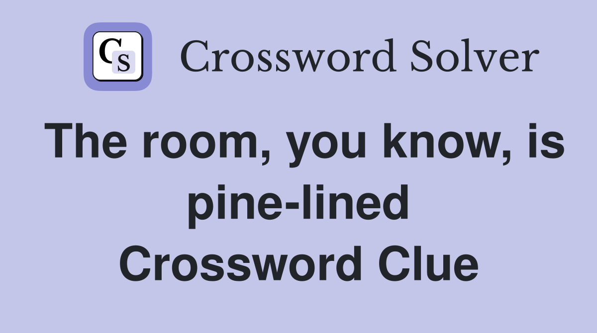 The room, you know, is pine-lined Crossword Clue