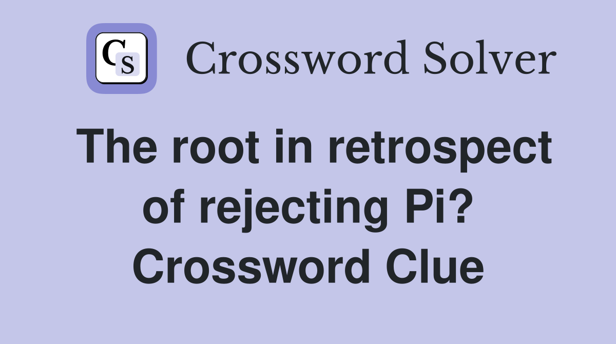 The root in retrospect of rejecting Pi? Crossword Clue