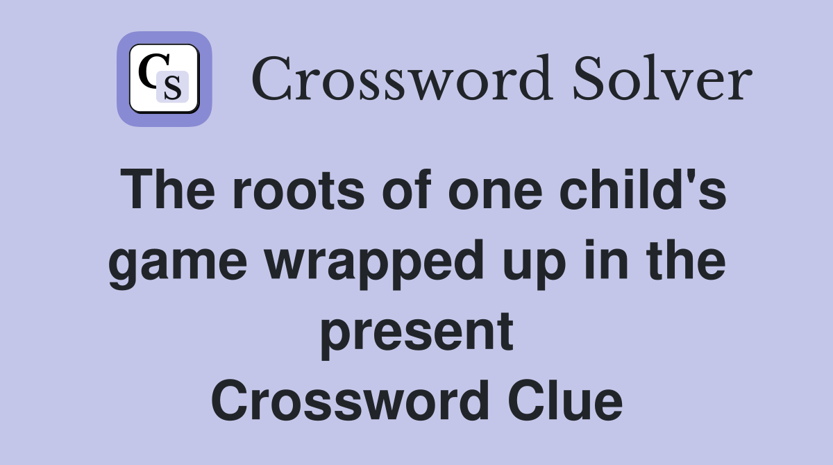 The roots of one child's game wrapped up in the present Crossword Clue
