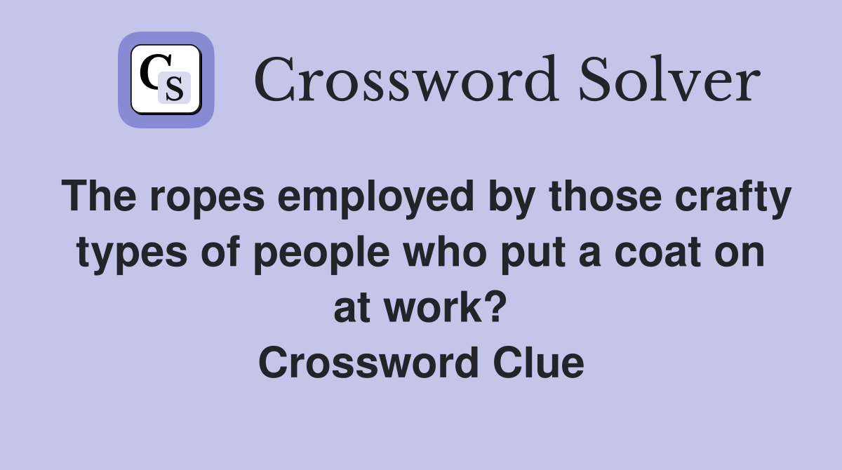 The ropes employed by those crafty types of people who put a coat on at work? Crossword Clue