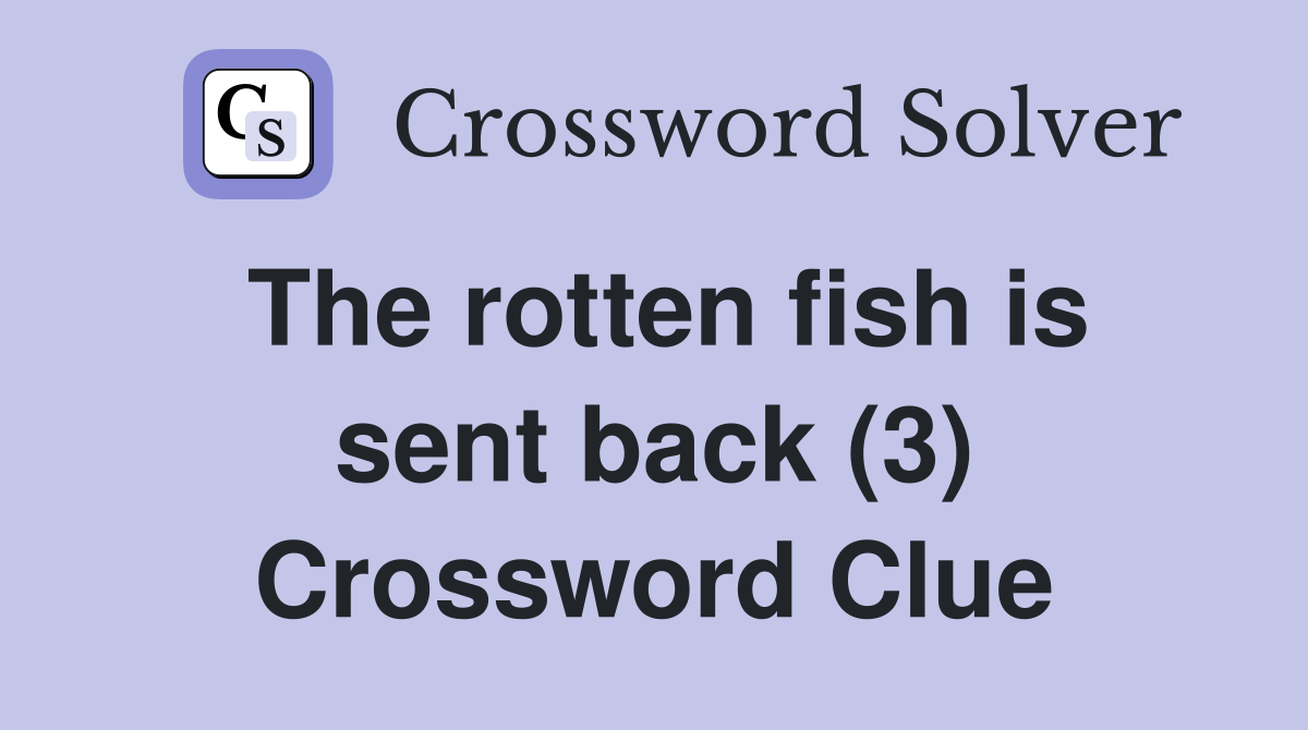 The rotten fish is sent back (3) Crossword Clue