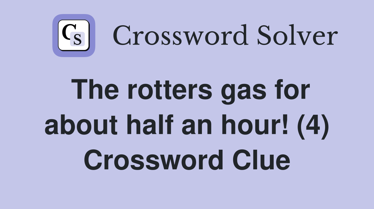 The rotters gas for about half an hour! (4) Crossword Clue