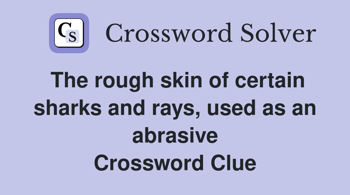 The rough skin of certain sharks and rays, used as an abrasive Crossword Clue