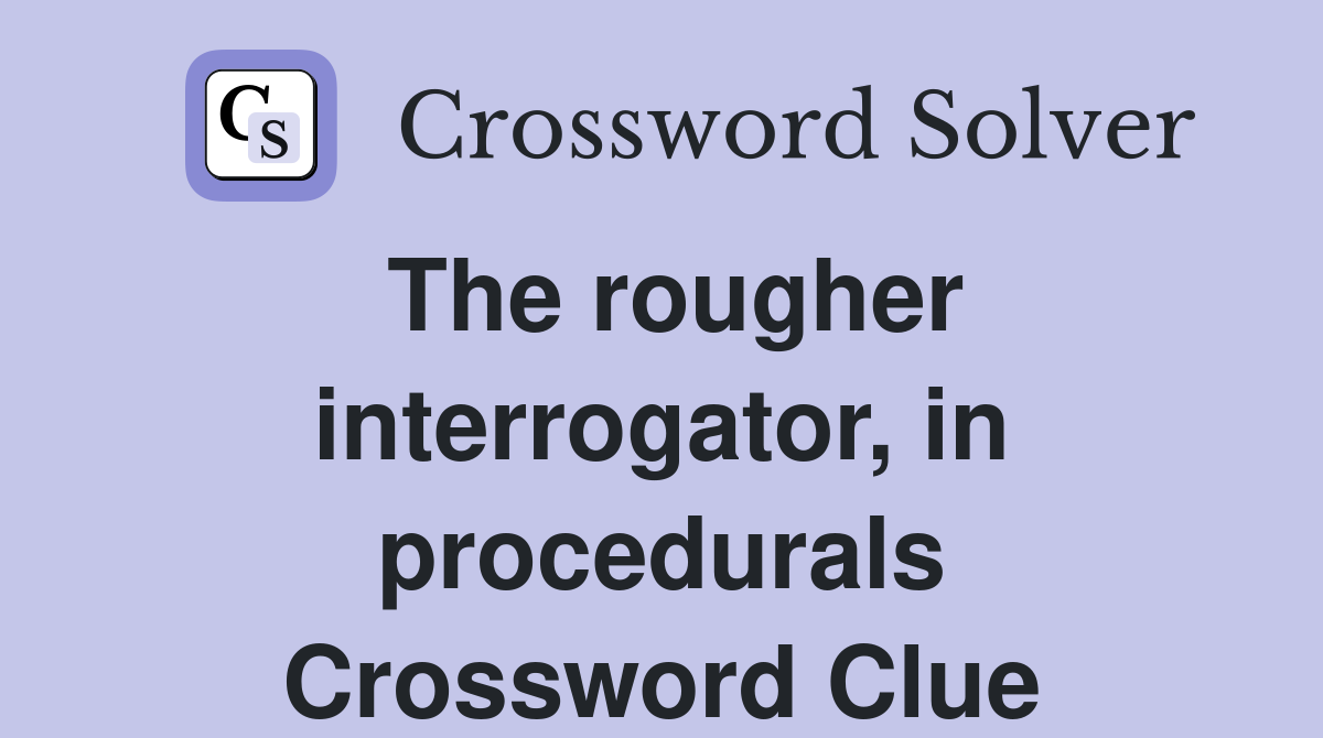 The rougher interrogator, in procedurals Crossword Clue