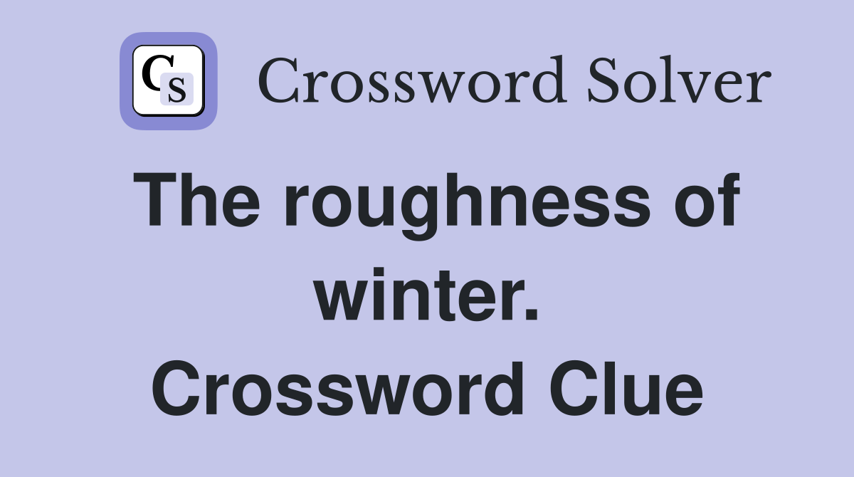 The roughness of winter. Crossword Clue