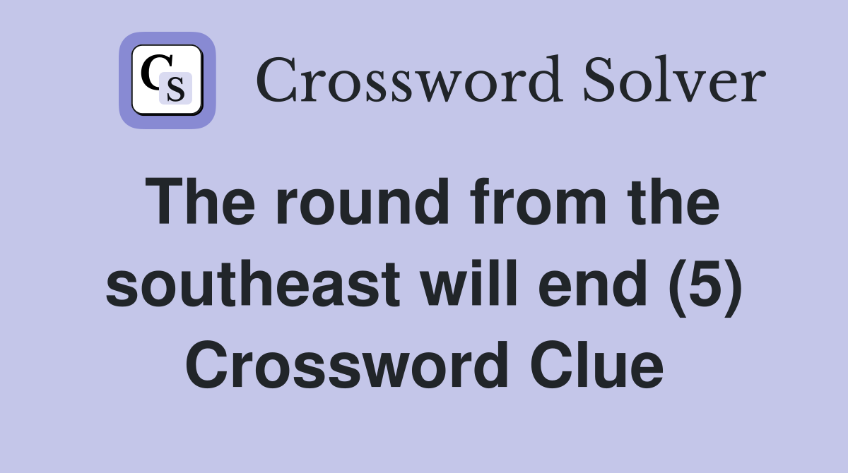 The round from the southeast will end (5) Crossword Clue