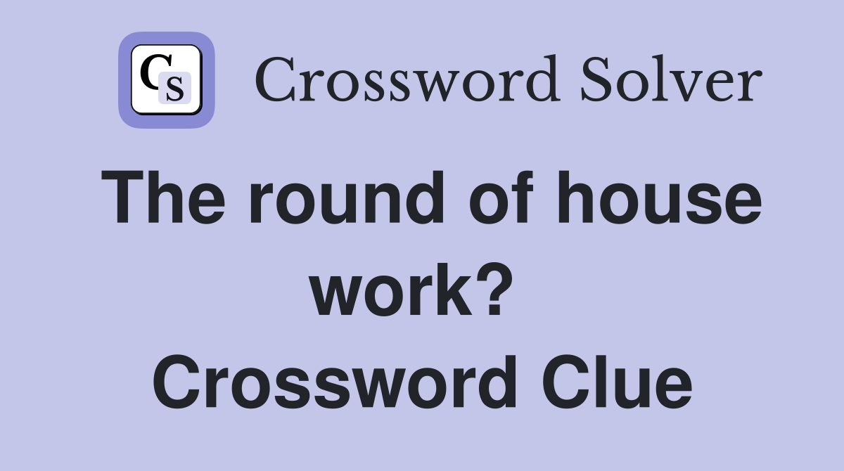 The round of house work?  Crossword Clue