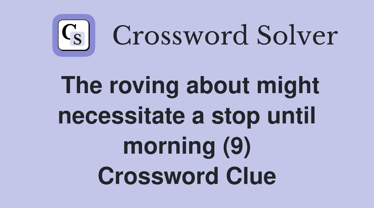 The roving about might necessitate a stop until morning (9) Crossword Clue
