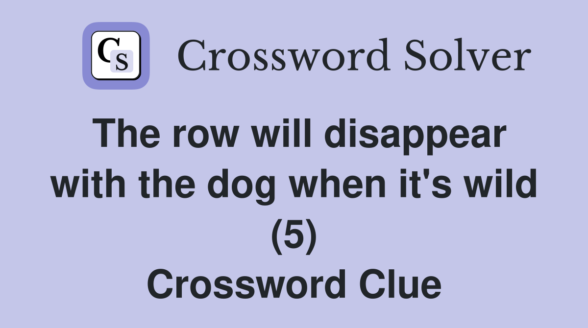 The row will disappear with the dog when it's wild (5) Crossword Clue