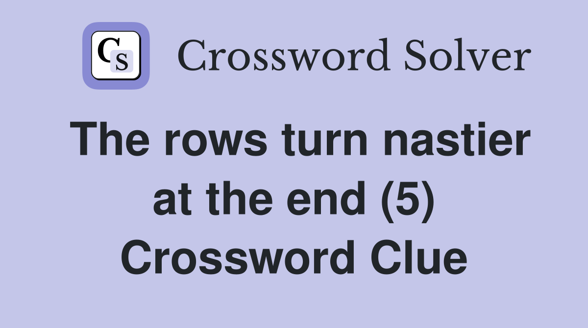 The rows turn nastier at the end (5) Crossword Clue