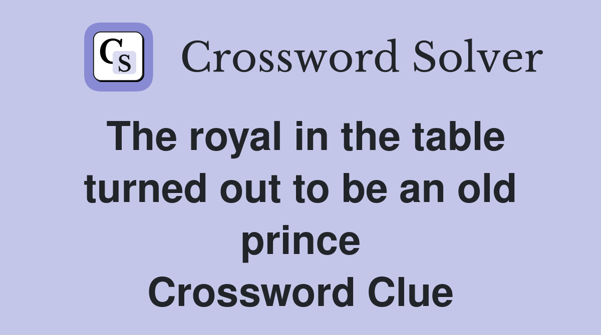 The royal in the table turned out to be an old prince Crossword Clue