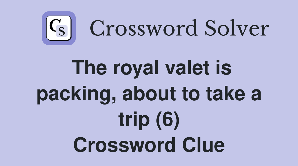 The royal valet is packing, about to take a trip (6) Crossword Clue