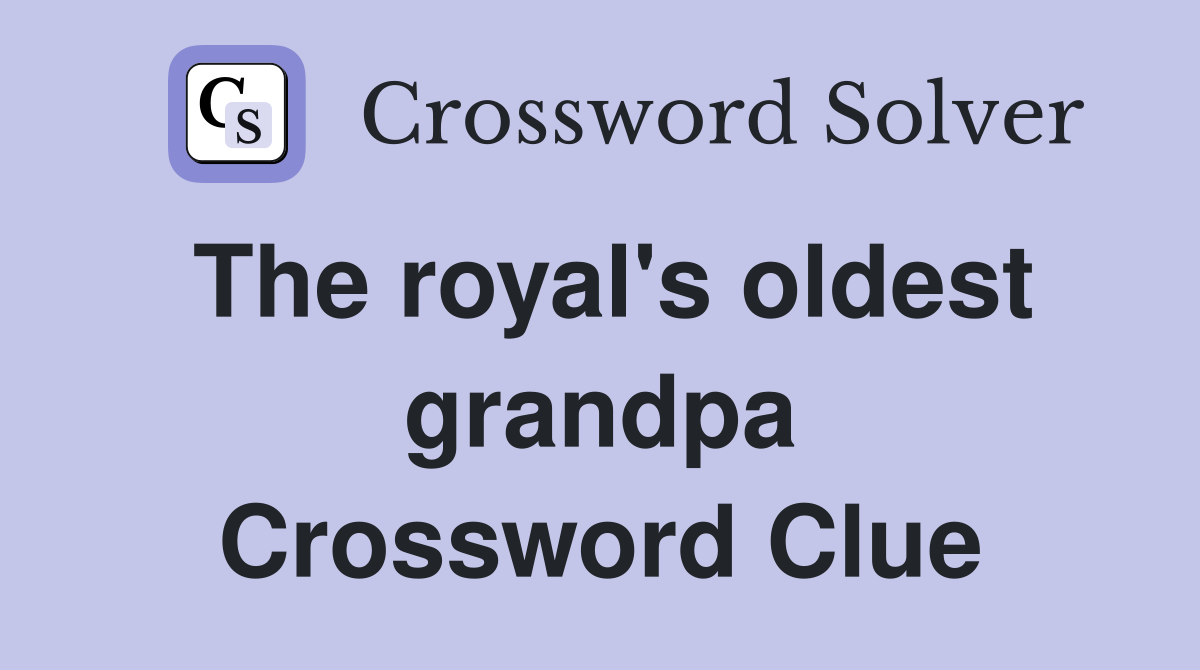 The royal's oldest grandpa Crossword Clue