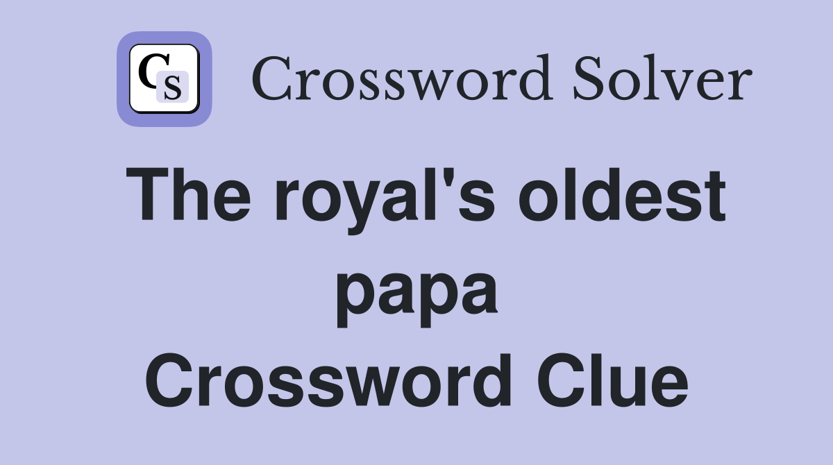 The royal's oldest papa Crossword Clue