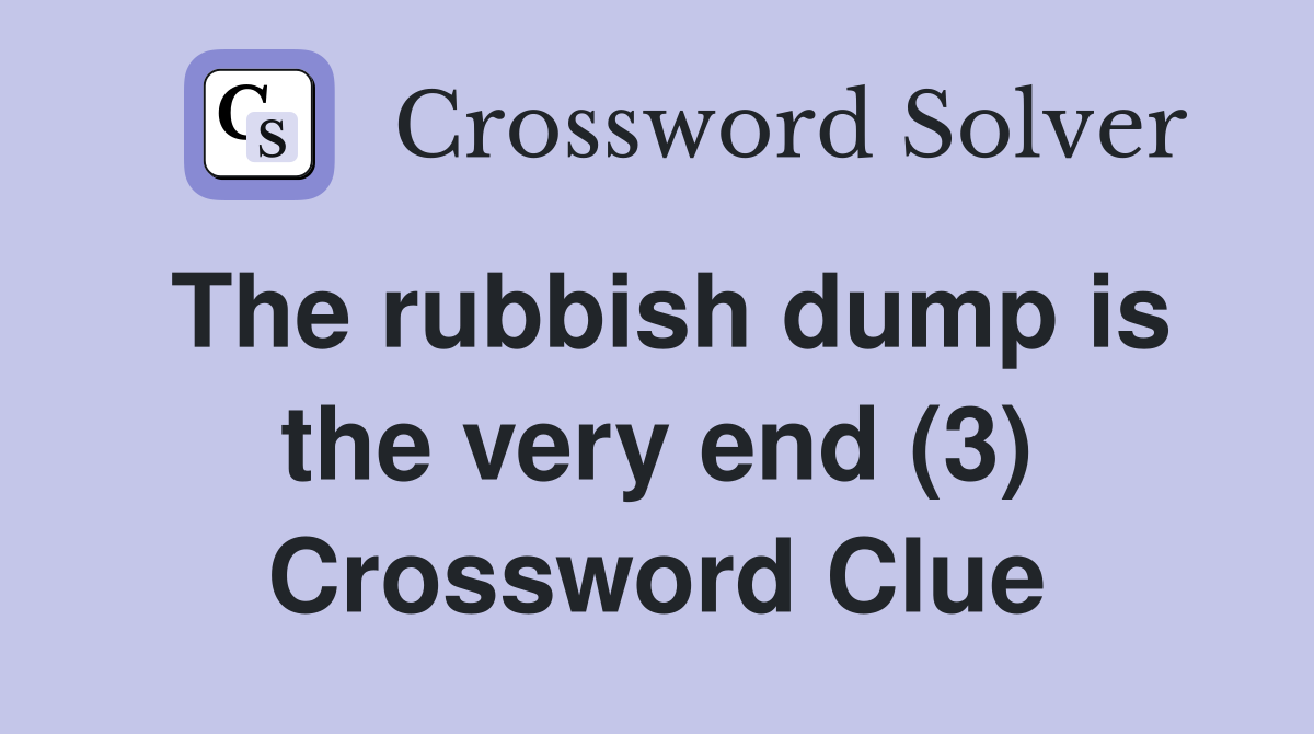 The rubbish dump is the very end (3) Crossword Clue