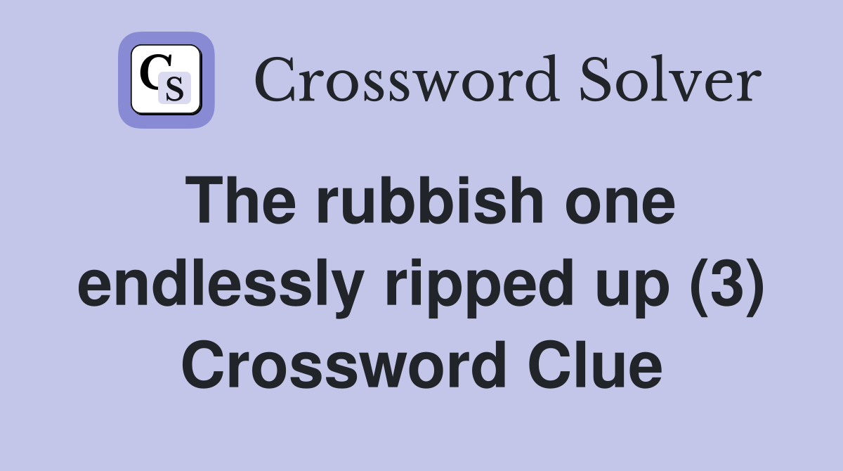 The rubbish one endlessly ripped up (3) Crossword Clue