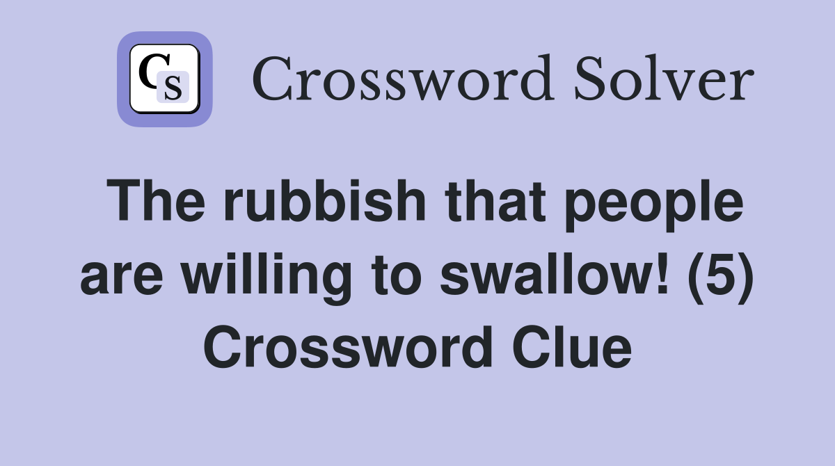 The rubbish that people are willing to swallow! (5) Crossword Clue