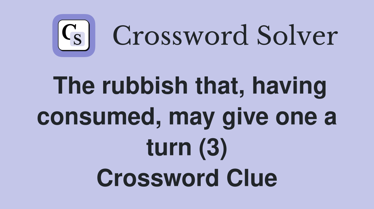 The rubbish that, having consumed, may give one a turn (3) Crossword Clue