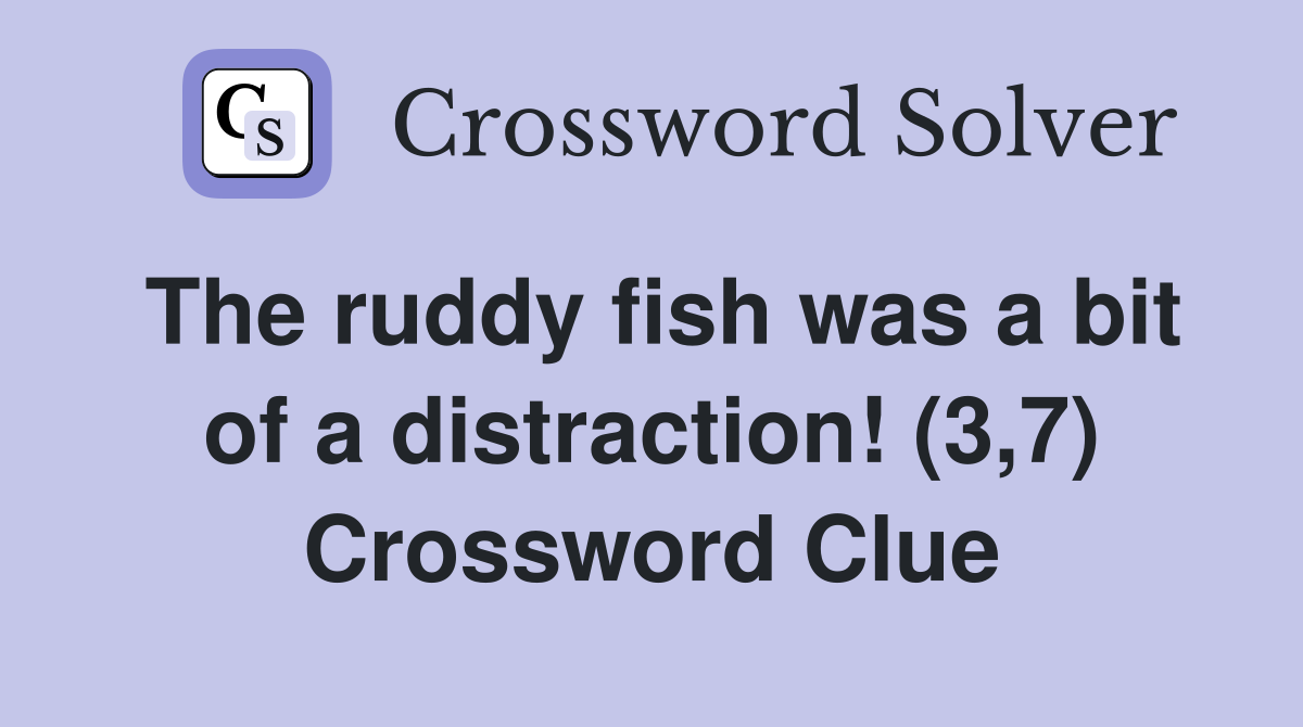 The ruddy fish was a bit of a distraction! (3,7) Crossword Clue