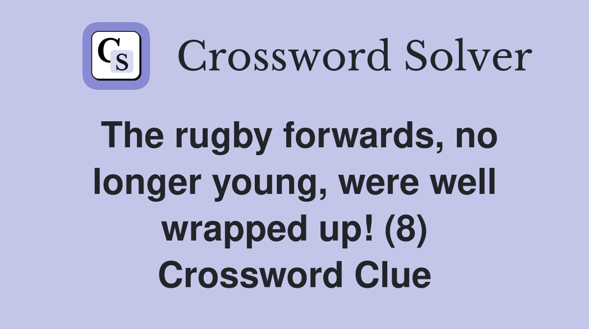The rugby forwards, no longer young, were well wrapped up! (8) Crossword Clue