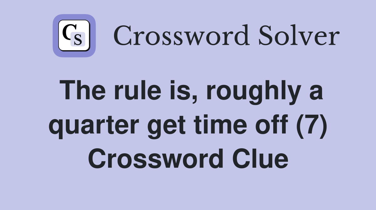 The rule is, roughly a quarter get time off (7) Crossword Clue