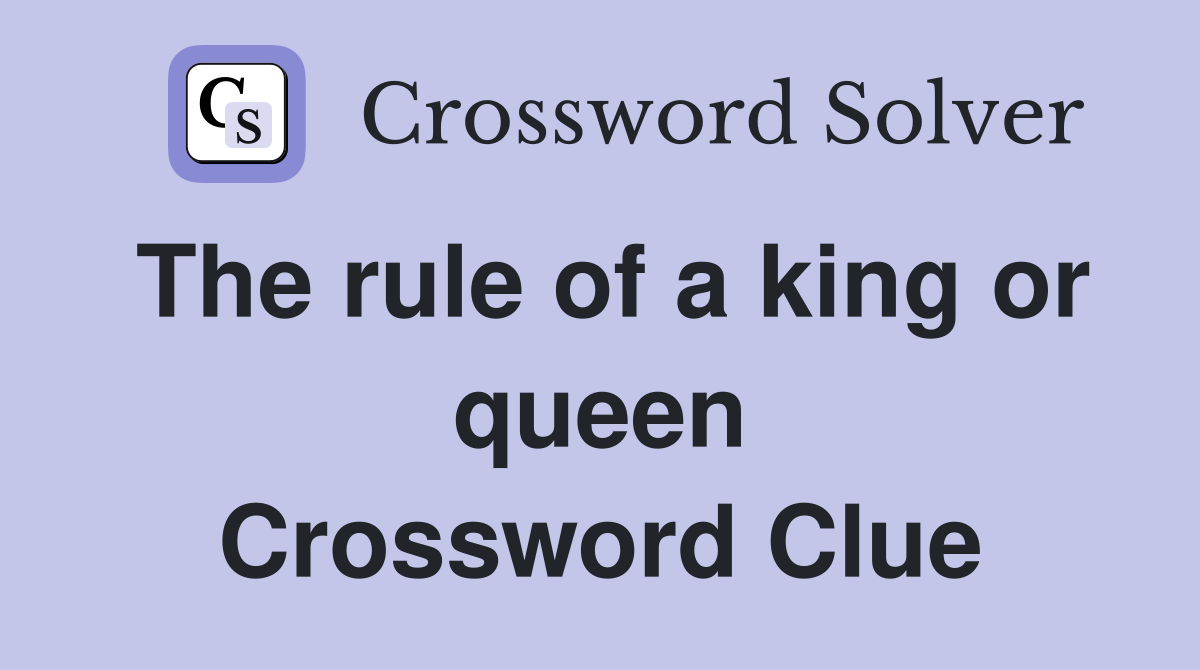 The rule of a king or queen Crossword Clue