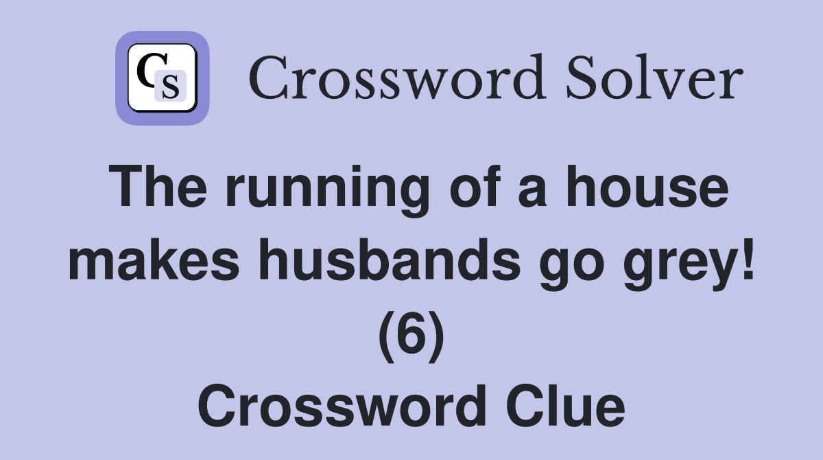 The running of a house makes husbands go grey! (6) Crossword Clue