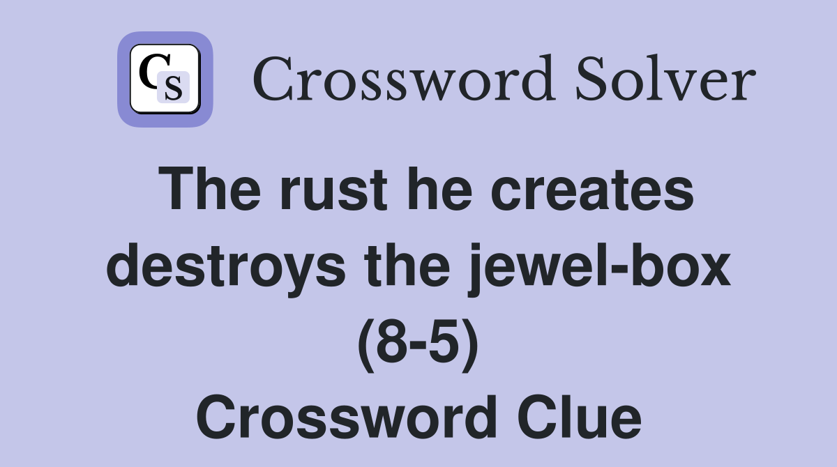 The rust he creates destroys the jewel-box (8-5) Crossword Clue